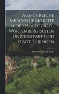 Ausf�hrliche Merckw�rdigkeiten der hochf�rstl. W�rtembergischen Universitaet und Stadt T�bingen