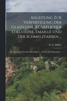 G C Müller - Anleitung Zur Verfertigung Der Glasflüsse, Künstlicher Edelsteine, Emaille Und Der Schmelzfarben ..., Häftad. Tillgänglighet: Lägg i varukorg