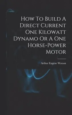 Arthur Eugene Watson - How To Build A Direct Current One Kilowatt Dynamo Or A One Horse-power Motor, Inbunden. Tillgänglighet: Lägg i varukorg
