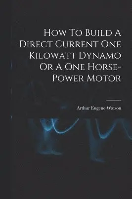 Arthur Eugene Watson - How To Build A Direct Current One Kilowatt Dynamo Or A One Horse-power Motor, Häftad. Tillgänglighet: Lägg i varukorg