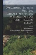 Dreizehnter Bericht ber die Lehranstalt fr die Wissenschaft des Judenthums in Berlin.
