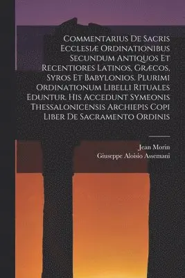 Jean Morin, Giuseppe Aloisio Assemani - Commentarius De Sacris Ecclesiæ Ordinationibus Secundum Antiquos Et Recentiores Latinos, Græcos, Syros Et Babylonios. Plurimi Ordinationum Libelli Rituales Eduntur. His Accedunt Symeonis Thessalonicensis Archiepis Copi Liber De Sacramento Ordinis, Häftad. Tillgänglighet: Lägg i varukorg