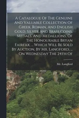 Langford (Abraham) - Catalogue Of The Genuine And Valuable Collection Of Greek, Roman, And English Gold, Silver And Brass Coins, Medals, And Medallions, Of The Honourable Bryan Fairfax, ... Which Will Be Sold By Auction, By Mr. Langford, ... On Wednesday The 24th Of, Häftad. Tillgänglighet: Tillfälligt slut