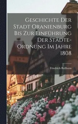 Friedrich Ballhorn - Geschichte der Stadt Oranienburg bis zur Einführung der Städte-Ordnung im Jahre 1808, Inbunden. Tillgänglighet: Lägg i varukorg