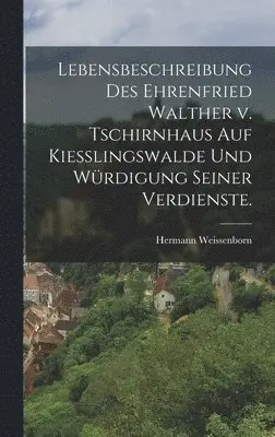 Hermann Weissenborn - Lebensbeschreibung des Ehrenfried Walther v. Tschirnhaus auf Kiesslingswalde und Würdigung seiner Verdienste., Inbunden. Tillgänglighet: Lägg i varukorg