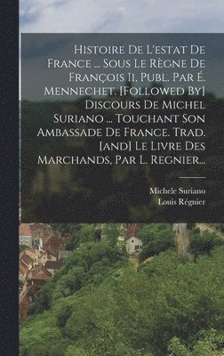 Michele Suriano, Louis Régnier (Sieur de la Planche - Histoire De L'estat De France ... Sous Le Règne De François Ii, Publ. Par É. Mennechet. [followed By] Discours De Michel Suriano ... Touchant Son Ambassade De France. Trad. [and] Le Livre Des Marchands, Par L. Regnier..., Inbunden. Tillgänglighet: Lägg i varukorg