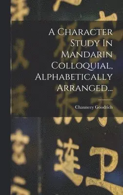 Chauncey Goodrich - A Character Study In Mandarin Colloquial, Alphabetically Arranged..., Inbunden. Tillgänglighet: Lägg i varukorg