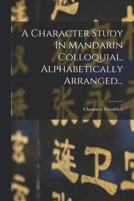 Chauncey Goodrich - A Character Study In Mandarin Colloquial, Alphabetically Arranged..., Häftad. Tillgänglighet: Lägg i varukorg