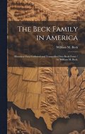 The Beck Family in America: Historical Data Gathered and Transcribed Into Book Form / by William M. Beck.