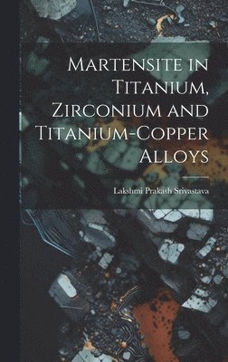 Martensite in Titanium, Zirconium and Titanium-copper Alloys, Inbunden