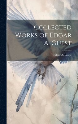 Edgar A Guest - Collected Works of Edgar A. Guest, Inbunden
