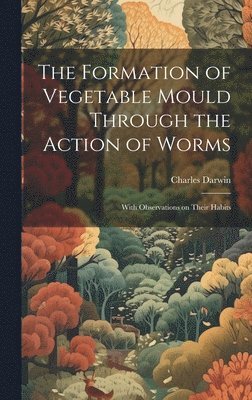 Charles Darwin - Formation of Vegetable Mould Through the Action of Worms, Inbunden