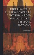Oficio Parvo De Nuestra Se�ora La Santisima Virgen Maria, Segun El Breviario Romano...