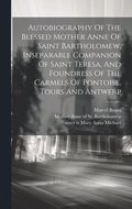 Autobiography Of The Blessed Mother Anne Of Saint Bartholomew, Inseparable Companion Of Saint Teresa, And Foundress Of The Carmels Of Pontoise, Tours And Antwerp