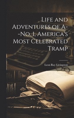 Leon Ray Livingston - Life and Adventures of A--No. 1, America's Most Celebrated Tramp, Inbunden. Tillgänglighet: Lägg i varukorg
