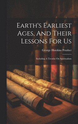 George Hawkins Pember - Earth's Earliest Ages, And Their Lessons For Us, Inbunden