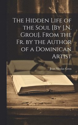 Jean Nicolas Grou - Hidden Life of the Soul [By J.N. Grou]. From the Fr. by the Author of a Dominican Artist, Inbunden