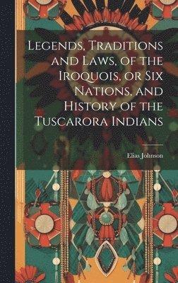 Elias Johnson - Legends, Traditions and Laws, of the Iroquois, or Six Nations, and History of the Tuscarora Indians, Inbunden