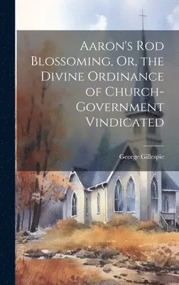 George Gillespie - Aaron's Rod Blossoming, Or, the Divine Ordinance of Church-Government Vindicated, Inbunden. Tillgänglighet: Lägg i varukorg