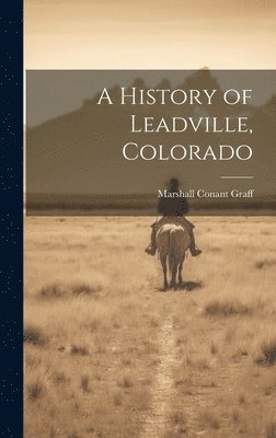 Marshall Conant Graff - History of Leadville, Colorado, Inbunden
