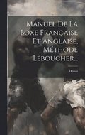 Manuel De La Boxe Française Et Anglaise, Méthode Leboucher...