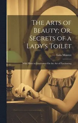 Lola 1818-1861 Montez - Arts of Beauty; Or, Secrets of a Lady's Toilet, Inbunden. Tillgänglighet: Lägg i varukorg