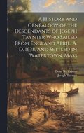 History and Genealogy of the Descendants of Joseph Taynter who Sailed From England April, A. D. 1638, and Settled in Watertown, Mass