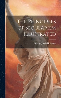 George Jacob Holyoake - Principles of Secularism Illustrated, Inbunden