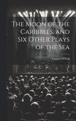 Eugene O'Neill - Moon of the Caribbees, and Six Other Plays of the Sea, Inbunden