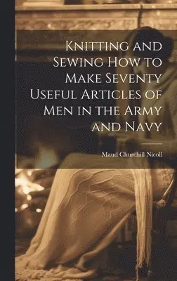 Knitting and Sewing how to Make Seventy Useful Articles of Men in the Army and