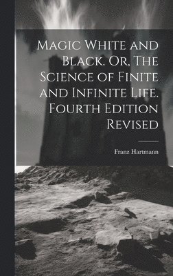 Franz Hartmann - Magic White and Black. Or, The Science of Finite and Infinite Life. Fourth Edition Revised; Fourth Edition Revised, Inbunden