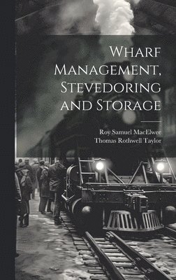 Roy Samuel Macelwee, Thomas Rothwell Taylor - Wharf Management, Stevedoring and Storage, Inbunden. Tillgänglighet: Lägg i varukorg