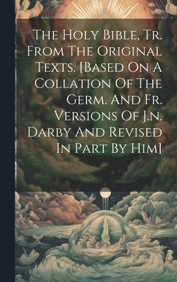 Anonymous - Holy Bible, Tr. From The Original Texts. [based On A Collation Of The Germ. And Fr. Versions Of J.n. Darby And Revised In Part By Him], Inbunden