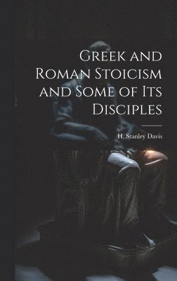 H Stanley Davis - Greek and Roman Stoicism and Some of Its Disciples, Inbunden