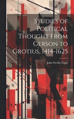 John Neville Figgis - Studies of Political Thought From Gerson to Grotius, 1414-1625, Inbunden