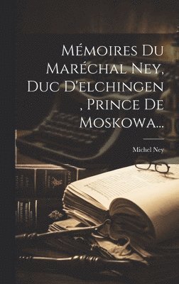 Michel Ney - Mémoires Du Maréchal Ney, Duc D'elchingen, Prince De Moskowa..., Inbunden. Tillgänglighet: Lägg i varukorg