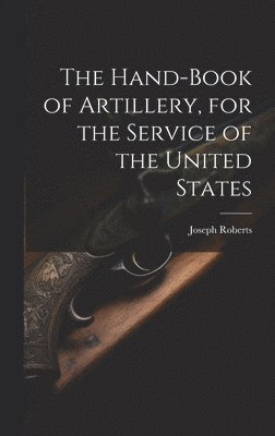 Joseph Roberts - Hand-book of Artillery, for the Service of the United States, Inbunden. Tillgänglighet: Lägg i varukorg