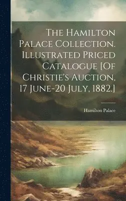 Hamilton Palace - Hamilton Palace Collection. Illustrated Priced Catalogue [Of Christie's Auction, 17 June-20 July, 1882.], Inbunden. Tillgänglighet: Lägg i varukorg