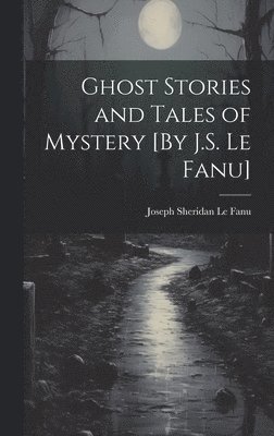 Joseph Sheridan Le Fanu - Ghost Stories and Tales of Mystery [By J.S. Le Fanu], Inbunden