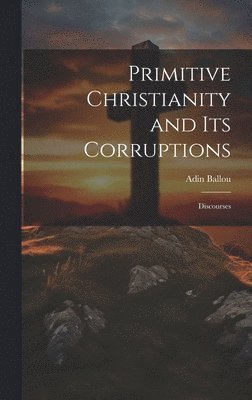 Adin Ballou - Primitive Christianity and Its Corruptions, Inbunden