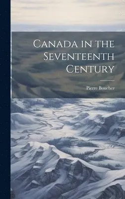 Pierre Boucher - Canada in the Seventeenth Century, Inbunden. Tillgänglighet: Lägg i varukorg