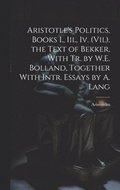 Aristotle's Politics, Books I., Iii., Iv. (Vii.). the Text of Bekker, With Tr. by W.E. Bolland, Together With Intr. Essays by A. Lang
