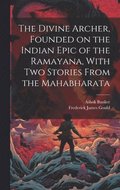 Divine Archer, Founded on the Indian Epic of the Ramayana, With two Stories From the Mahabharata