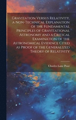 Charles Lane Poor - Gravitation Versus Relativity, a Non-technical Explanation of the Fundamental Principles of Gravitational Astronomy and a Critical Examination of the Astronomical Evidence Cited as Proof of the Generalized Theory of Relativity, Inbunden. Tillgänglighet: Lägg i varukorg