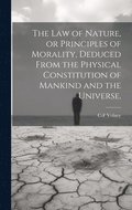 law of Nature, or Principles of Morality, Deduced From the Physical Constitution of Mankind and the Universe.