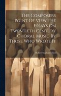 The Composers Point Of View The Essays On Twentieth Century Choral Music By Those Who Wrote It