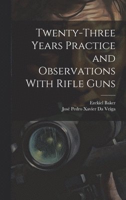 José Pedro Xavier Da Veiga, Ezekiel Baker - Twenty-Three Years Practice and Observations With Rifle Guns, Inbunden. Tillgänglighet: Lägg i varukorg