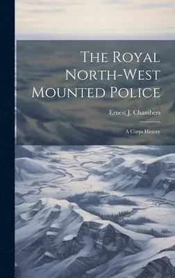 Ernest J Chambers - Royal North-west Mounted Police, Inbunden. Tillgänglighet: Lägg i varukorg