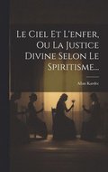 Ciel Et L'enfer, Ou La Justice Divine Selon Le Spiritisme...