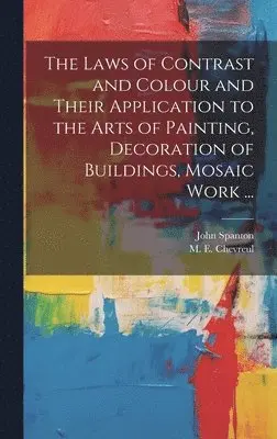 John Spanton - Laws of Contrast and Colour and Their Application to the Arts of Painting, Decoration of Buildings, Mosaic Work ..., Inbunden. Tillgänglighet: Lägg i varukorg